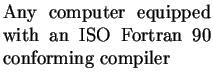 $\textstyle \parbox{4.6cm}{Any computer equipped with an ISO Fortran 90 conforming compiler}$