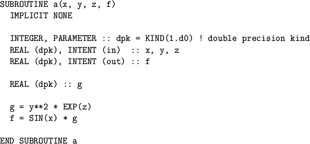 \begin{figure}
\begin{verbatim}SUBROUTINE a(x, y, z, f)
IMPLICIT NONE
INTEG...
...g = y**2 * EXP(z)
f = SIN(x) * gEND SUBROUTINE a\end{verbatim}\end{figure}